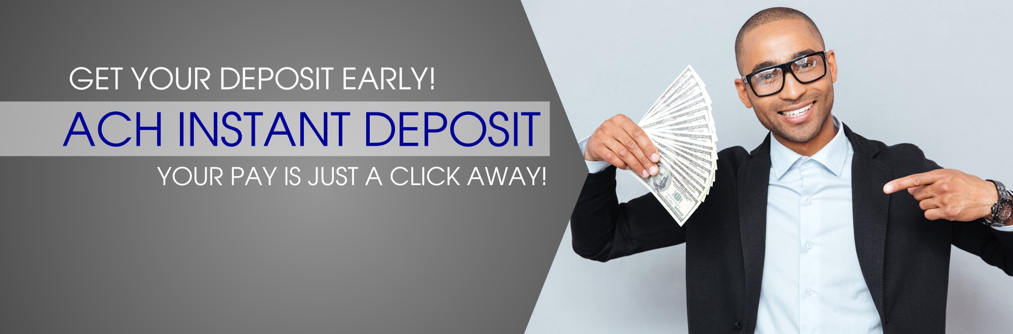 Get your deposit early. ACH Instant Deposit. Your pay is just a click away.