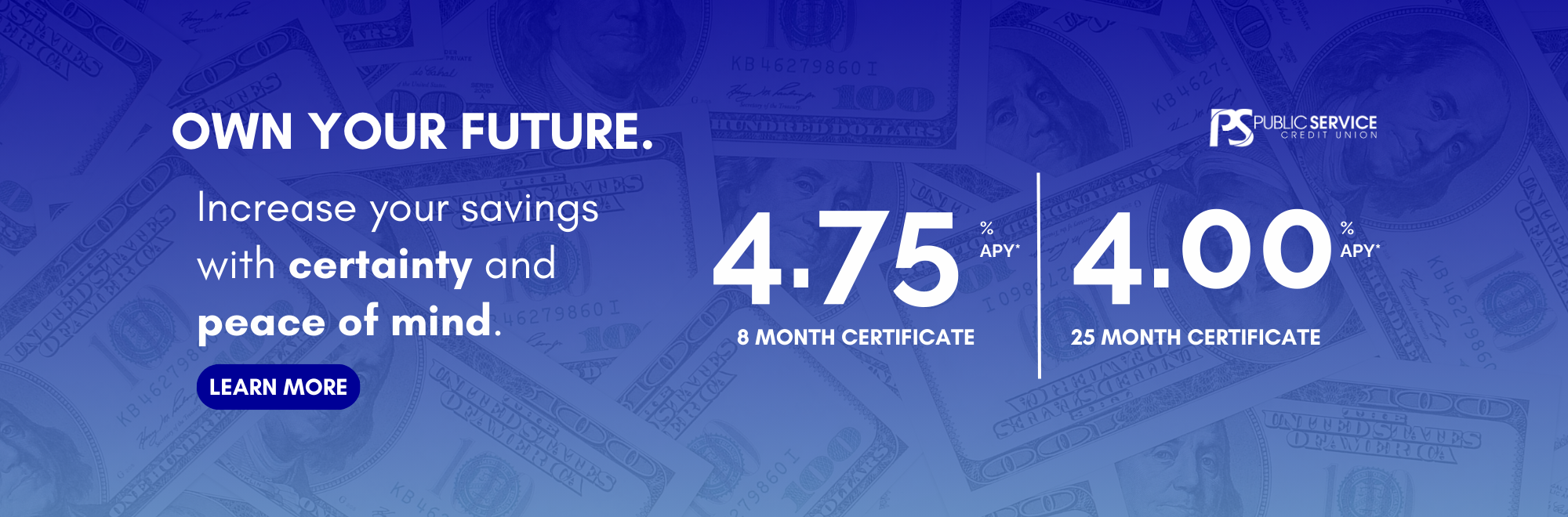 OWN YOUR FUTURE. Increase your savings with certainty and peace of mind. 4.75 %APY for 8 month certificate. 4.00%APY for 25 month certificate. Click to learn more